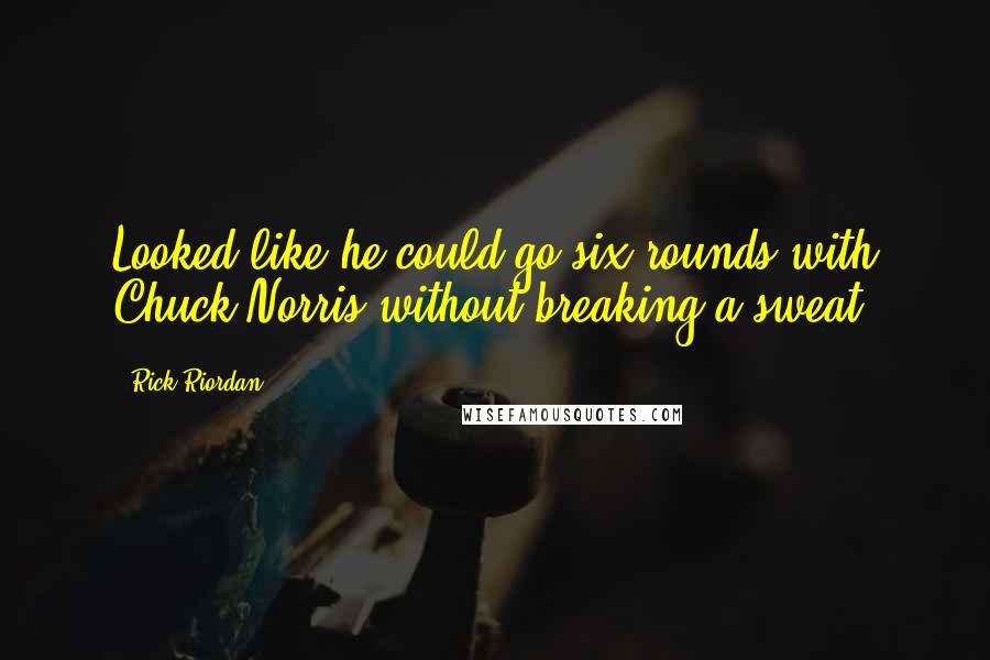 Rick Riordan Quotes: Looked like he could go six rounds with Chuck Norris without breaking a sweat.