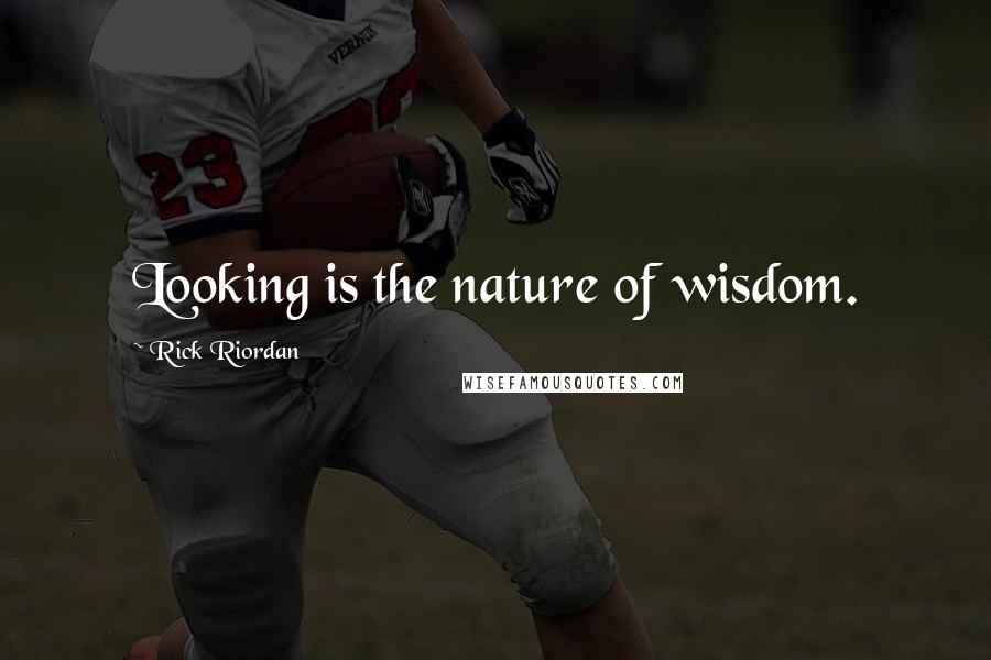Rick Riordan Quotes: Looking is the nature of wisdom.