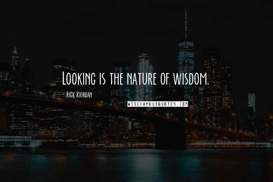 Rick Riordan Quotes: Looking is the nature of wisdom.