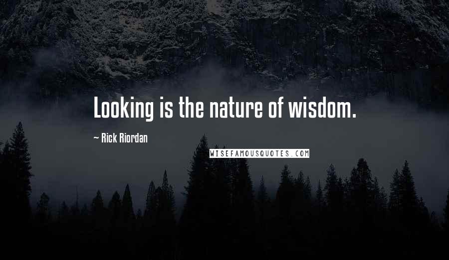 Rick Riordan Quotes: Looking is the nature of wisdom.