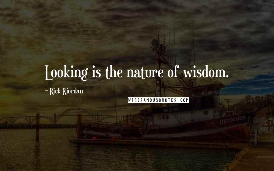Rick Riordan Quotes: Looking is the nature of wisdom.