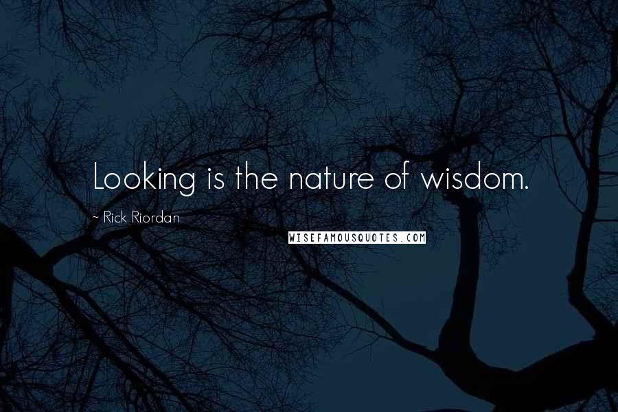 Rick Riordan Quotes: Looking is the nature of wisdom.