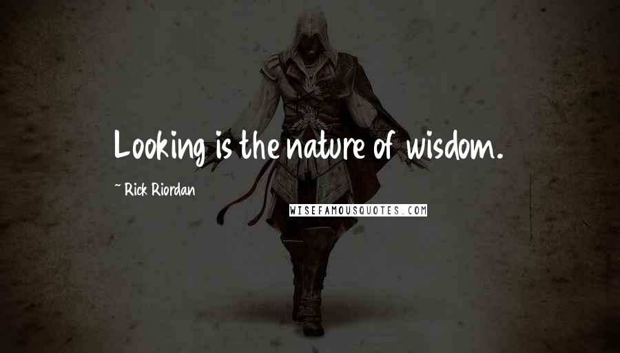 Rick Riordan Quotes: Looking is the nature of wisdom.