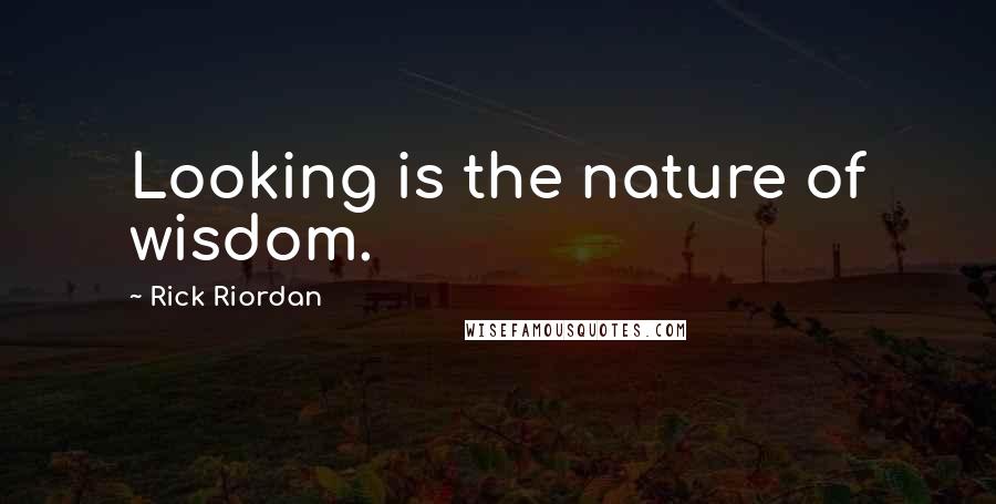 Rick Riordan Quotes: Looking is the nature of wisdom.