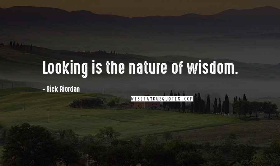 Rick Riordan Quotes: Looking is the nature of wisdom.