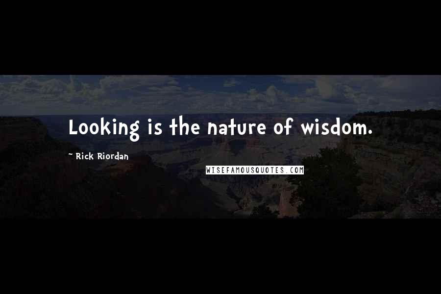 Rick Riordan Quotes: Looking is the nature of wisdom.