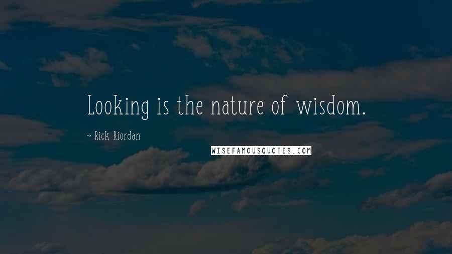Rick Riordan Quotes: Looking is the nature of wisdom.