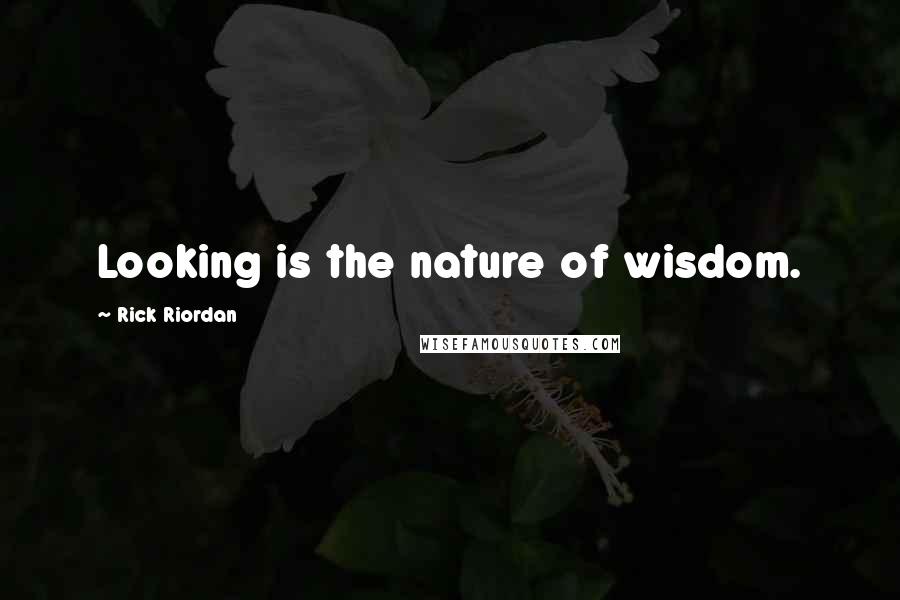 Rick Riordan Quotes: Looking is the nature of wisdom.