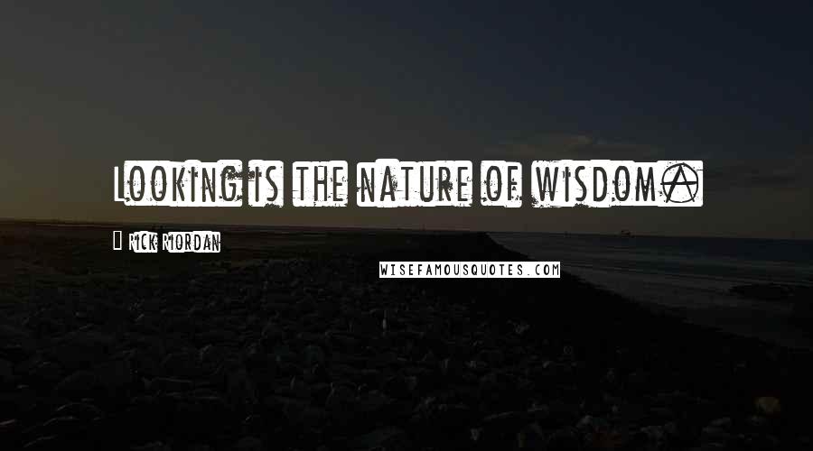 Rick Riordan Quotes: Looking is the nature of wisdom.