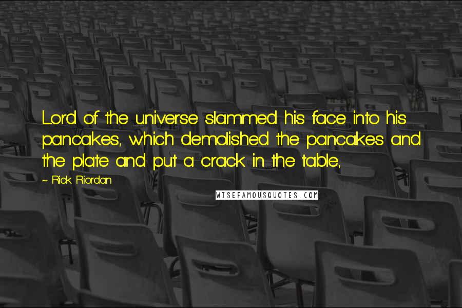 Rick Riordan Quotes: Lord of the universe slammed his face into his pancakes, which demolished the pancakes and the plate and put a crack in the table,