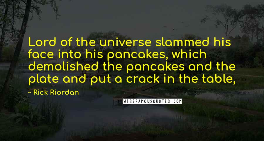 Rick Riordan Quotes: Lord of the universe slammed his face into his pancakes, which demolished the pancakes and the plate and put a crack in the table,