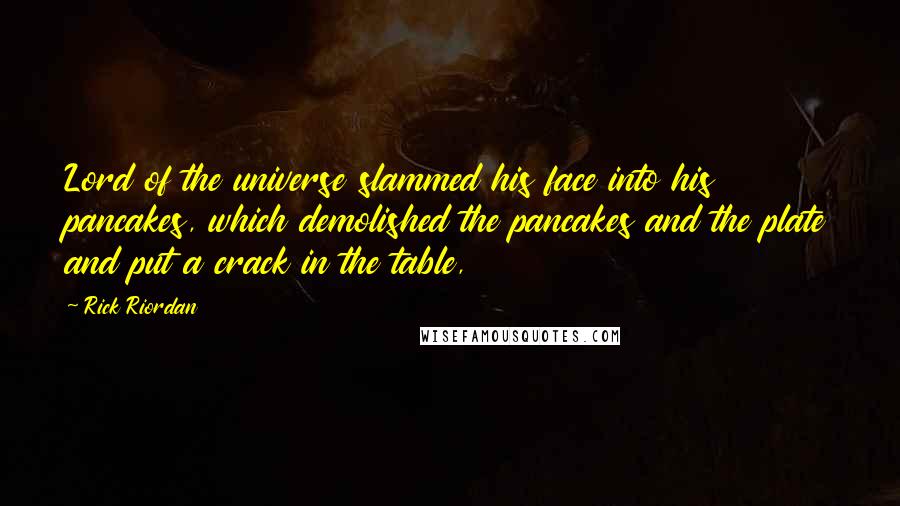 Rick Riordan Quotes: Lord of the universe slammed his face into his pancakes, which demolished the pancakes and the plate and put a crack in the table,