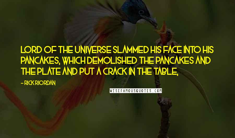 Rick Riordan Quotes: Lord of the universe slammed his face into his pancakes, which demolished the pancakes and the plate and put a crack in the table,