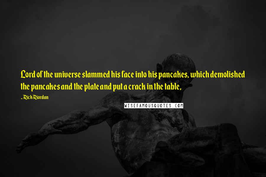 Rick Riordan Quotes: Lord of the universe slammed his face into his pancakes, which demolished the pancakes and the plate and put a crack in the table,