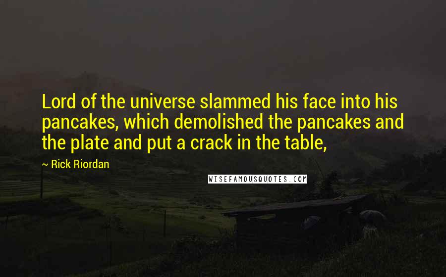 Rick Riordan Quotes: Lord of the universe slammed his face into his pancakes, which demolished the pancakes and the plate and put a crack in the table,