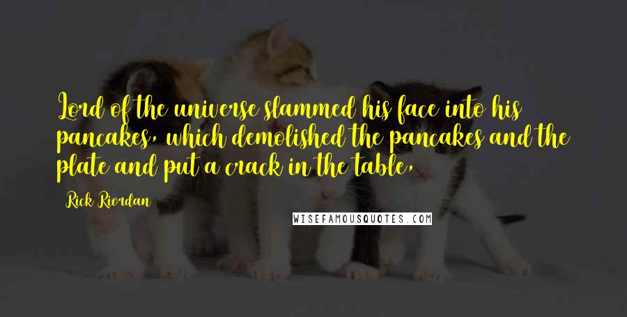 Rick Riordan Quotes: Lord of the universe slammed his face into his pancakes, which demolished the pancakes and the plate and put a crack in the table,