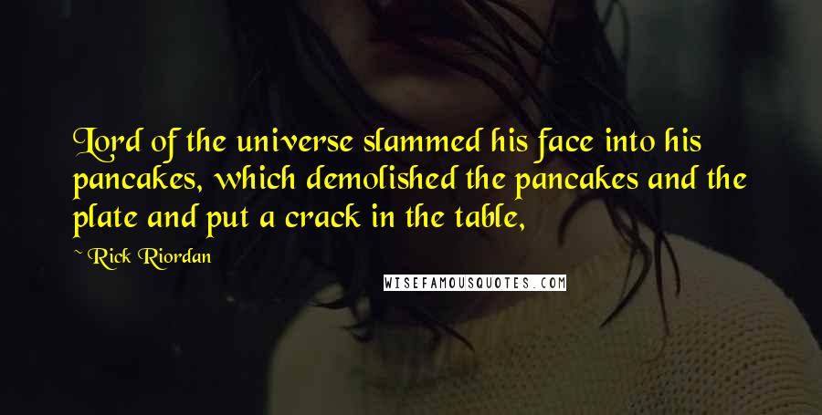 Rick Riordan Quotes: Lord of the universe slammed his face into his pancakes, which demolished the pancakes and the plate and put a crack in the table,