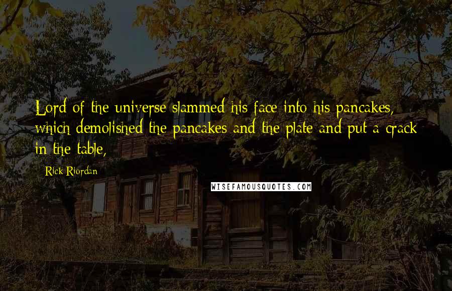 Rick Riordan Quotes: Lord of the universe slammed his face into his pancakes, which demolished the pancakes and the plate and put a crack in the table,