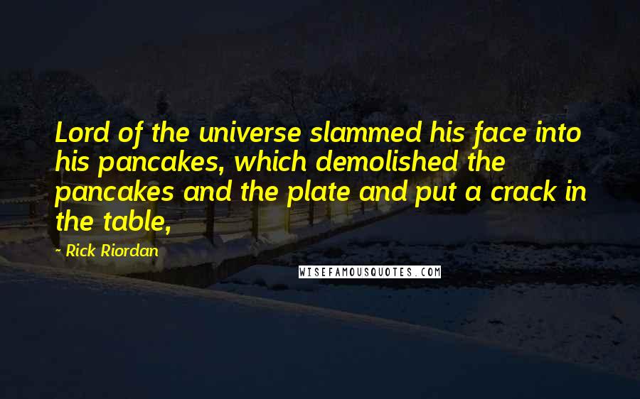 Rick Riordan Quotes: Lord of the universe slammed his face into his pancakes, which demolished the pancakes and the plate and put a crack in the table,