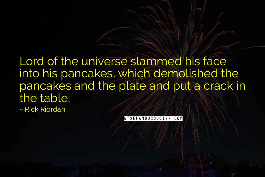 Rick Riordan Quotes: Lord of the universe slammed his face into his pancakes, which demolished the pancakes and the plate and put a crack in the table,