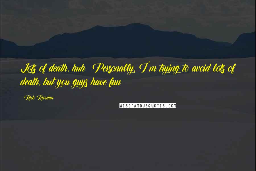 Rick Riordan Quotes: Lots of death, huh? Personally, I'm trying to avoid lots of death, but you guys have fun!