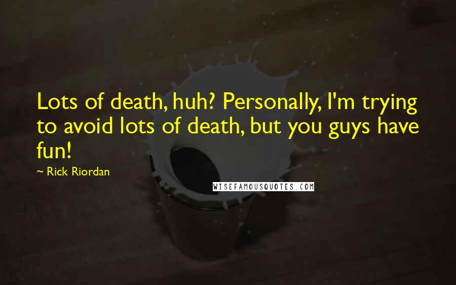 Rick Riordan Quotes: Lots of death, huh? Personally, I'm trying to avoid lots of death, but you guys have fun!