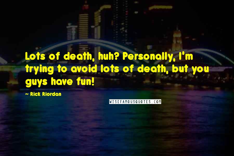 Rick Riordan Quotes: Lots of death, huh? Personally, I'm trying to avoid lots of death, but you guys have fun!