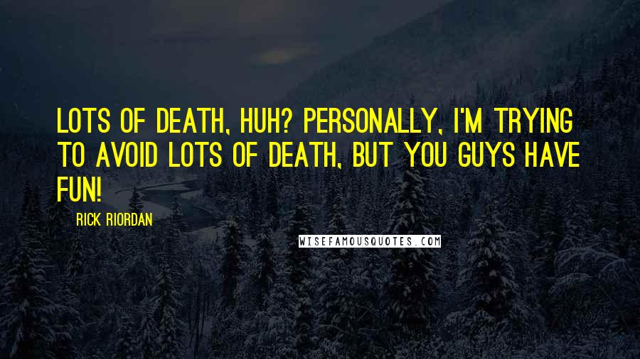 Rick Riordan Quotes: Lots of death, huh? Personally, I'm trying to avoid lots of death, but you guys have fun!