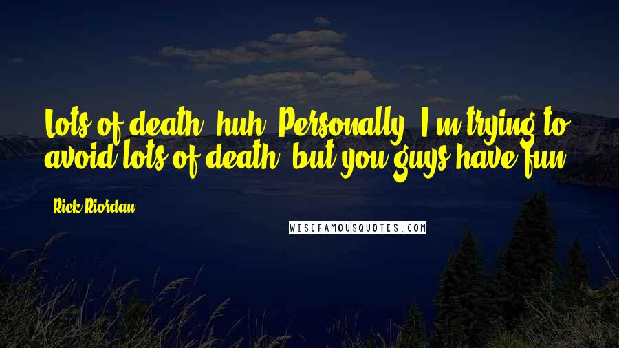 Rick Riordan Quotes: Lots of death, huh? Personally, I'm trying to avoid lots of death, but you guys have fun!