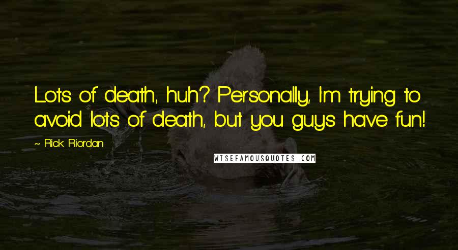 Rick Riordan Quotes: Lots of death, huh? Personally, I'm trying to avoid lots of death, but you guys have fun!