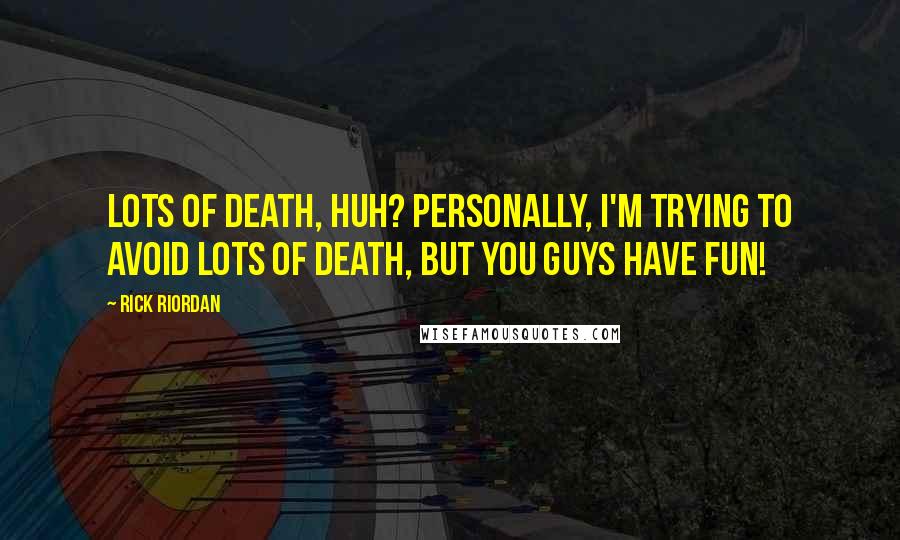 Rick Riordan Quotes: Lots of death, huh? Personally, I'm trying to avoid lots of death, but you guys have fun!