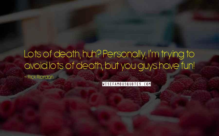 Rick Riordan Quotes: Lots of death, huh? Personally, I'm trying to avoid lots of death, but you guys have fun!