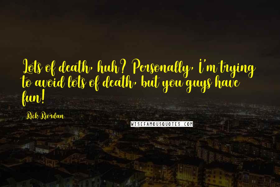 Rick Riordan Quotes: Lots of death, huh? Personally, I'm trying to avoid lots of death, but you guys have fun!