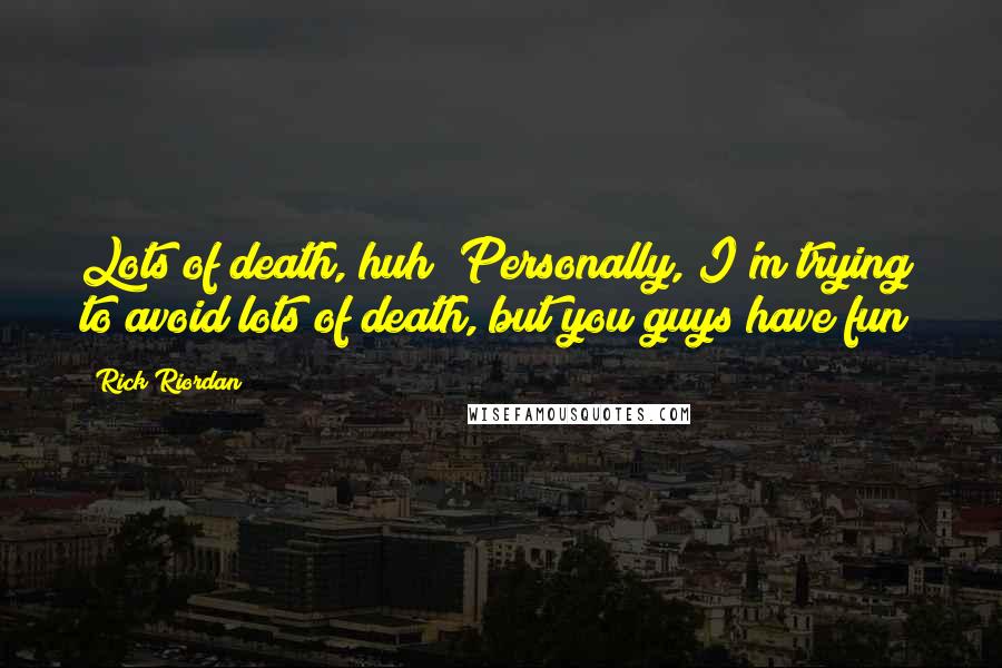 Rick Riordan Quotes: Lots of death, huh? Personally, I'm trying to avoid lots of death, but you guys have fun!