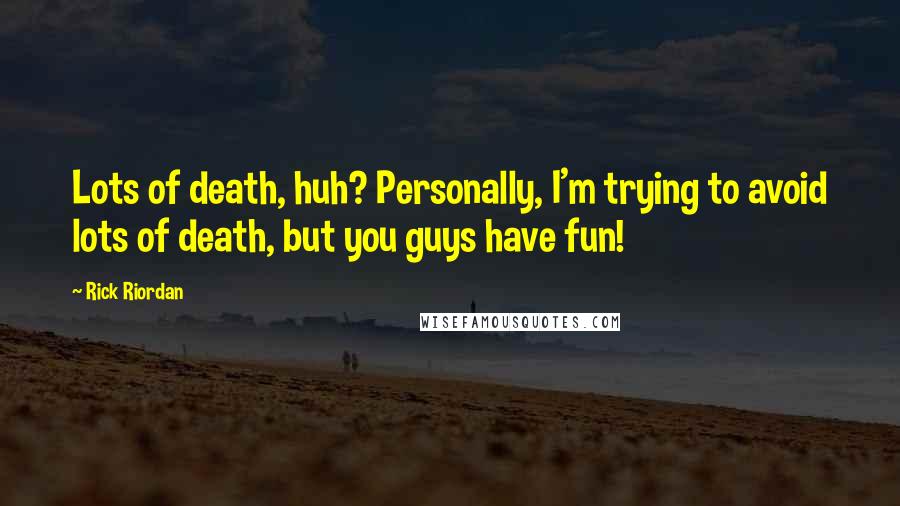Rick Riordan Quotes: Lots of death, huh? Personally, I'm trying to avoid lots of death, but you guys have fun!