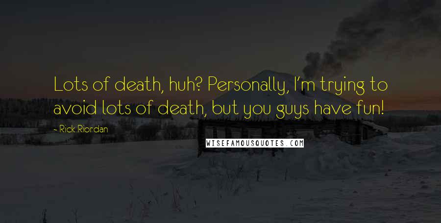 Rick Riordan Quotes: Lots of death, huh? Personally, I'm trying to avoid lots of death, but you guys have fun!