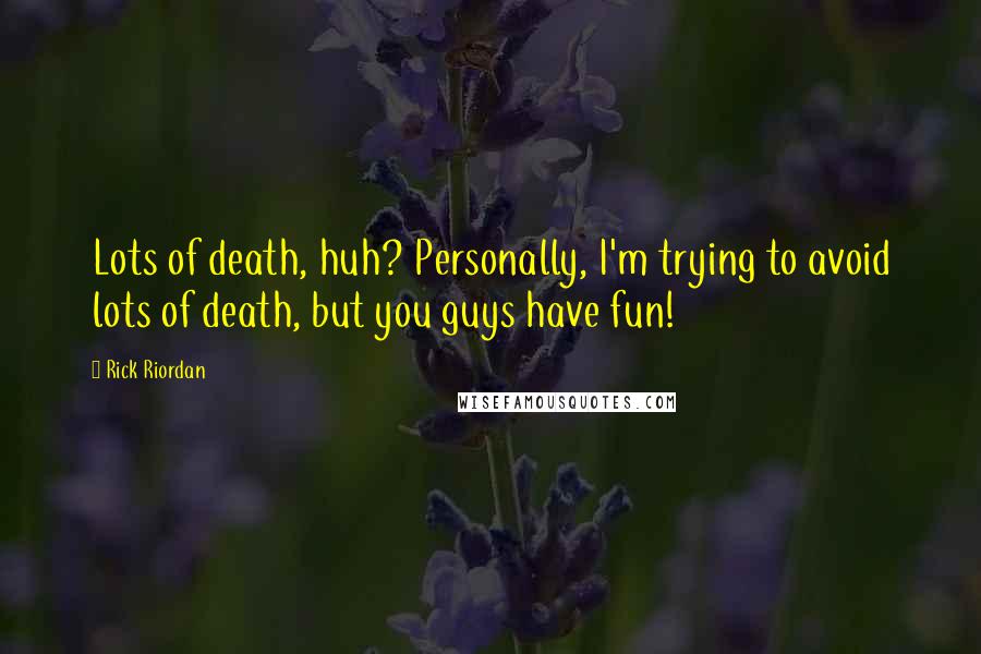 Rick Riordan Quotes: Lots of death, huh? Personally, I'm trying to avoid lots of death, but you guys have fun!