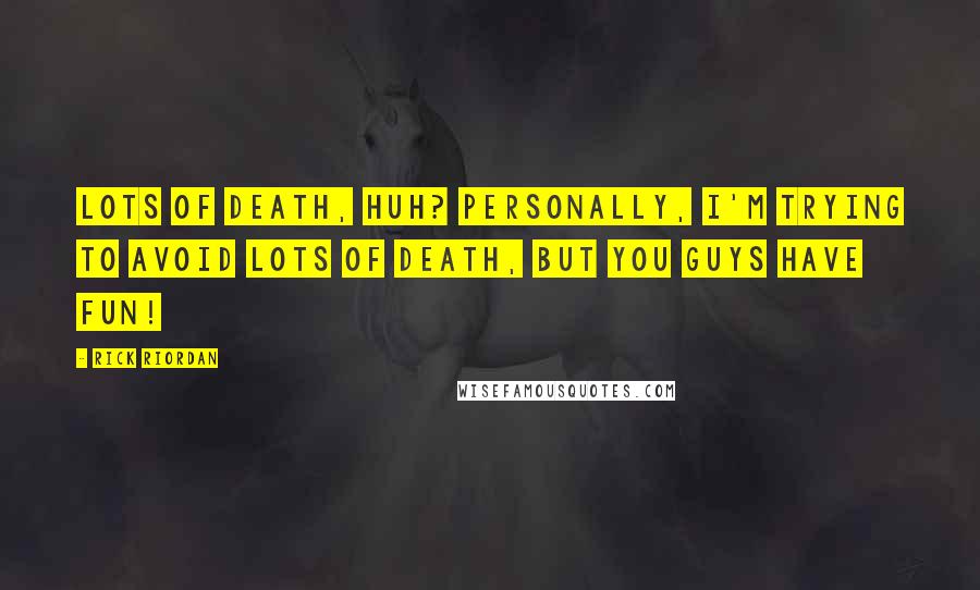 Rick Riordan Quotes: Lots of death, huh? Personally, I'm trying to avoid lots of death, but you guys have fun!