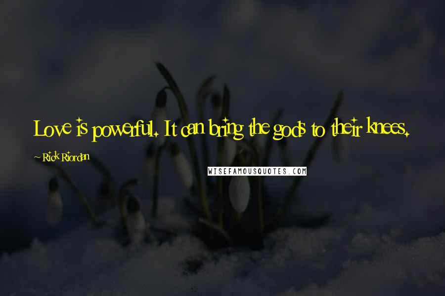 Rick Riordan Quotes: Love is powerful. It can bring the gods to their knees.