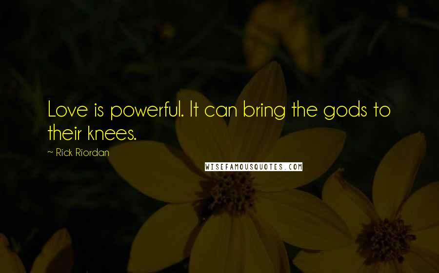 Rick Riordan Quotes: Love is powerful. It can bring the gods to their knees.