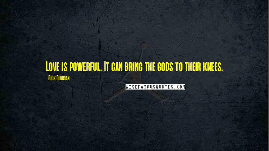 Rick Riordan Quotes: Love is powerful. It can bring the gods to their knees.