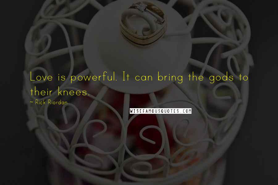 Rick Riordan Quotes: Love is powerful. It can bring the gods to their knees.