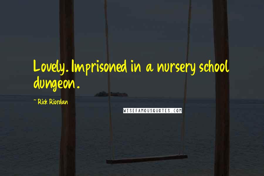 Rick Riordan Quotes: Lovely. Imprisoned in a nursery school dungeon.