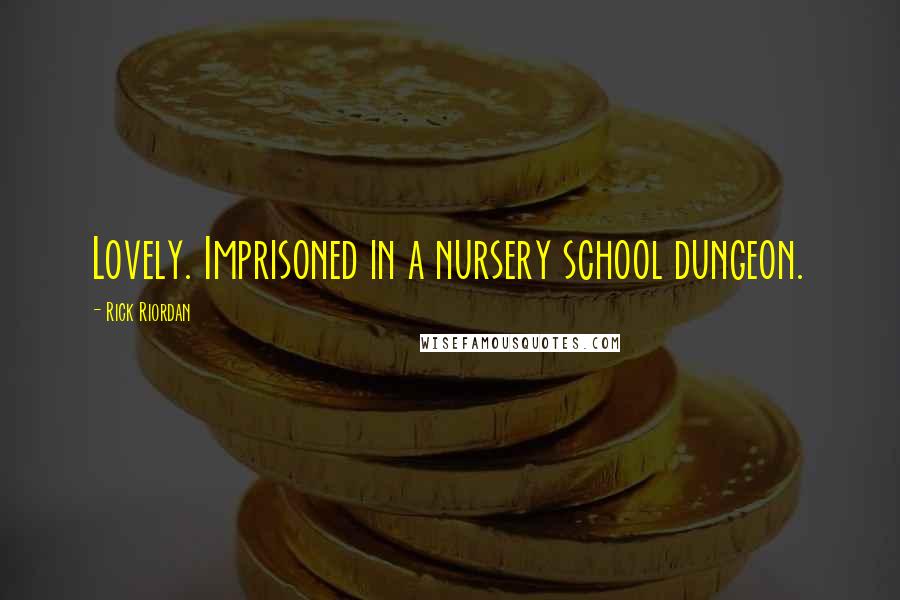 Rick Riordan Quotes: Lovely. Imprisoned in a nursery school dungeon.