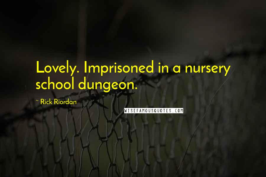 Rick Riordan Quotes: Lovely. Imprisoned in a nursery school dungeon.