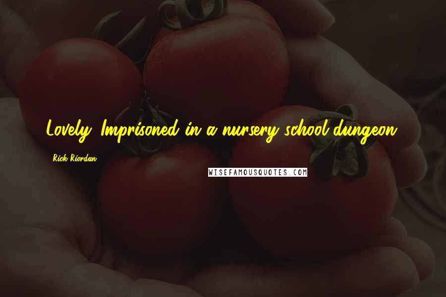 Rick Riordan Quotes: Lovely. Imprisoned in a nursery school dungeon.