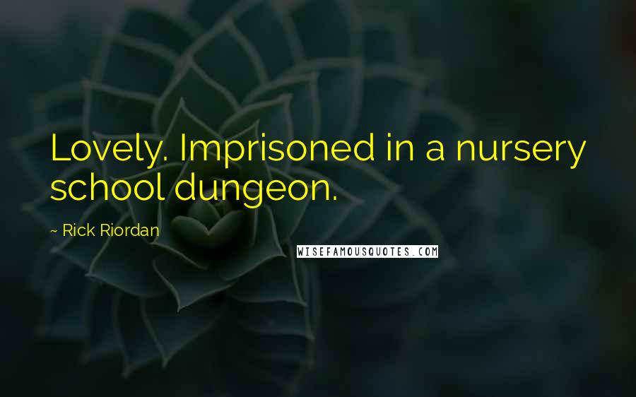 Rick Riordan Quotes: Lovely. Imprisoned in a nursery school dungeon.