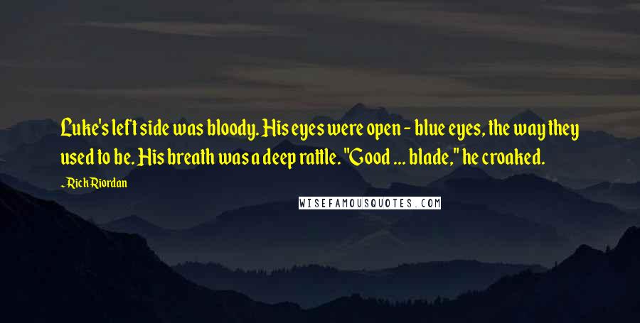 Rick Riordan Quotes: Luke's left side was bloody. His eyes were open - blue eyes, the way they used to be. His breath was a deep rattle. "Good ... blade," he croaked.