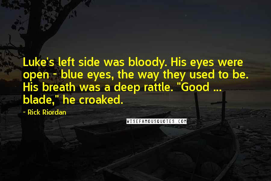 Rick Riordan Quotes: Luke's left side was bloody. His eyes were open - blue eyes, the way they used to be. His breath was a deep rattle. "Good ... blade," he croaked.