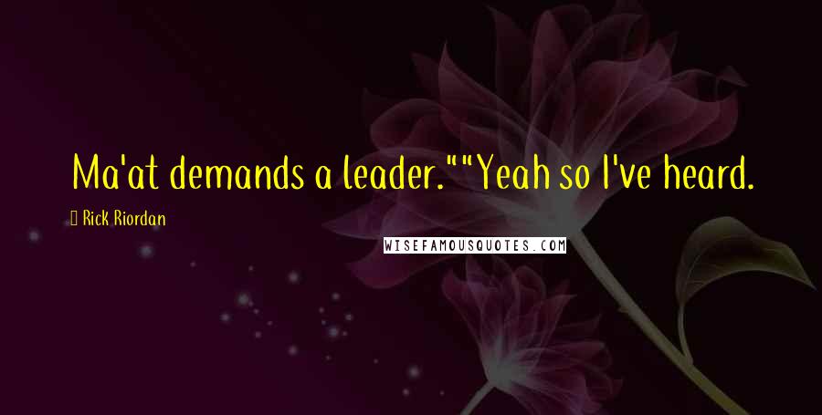 Rick Riordan Quotes: Ma'at demands a leader.""Yeah so I've heard.